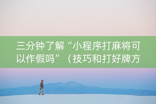 三分钟了解“小程序打麻将可以作假吗”（技巧和打好牌方法)