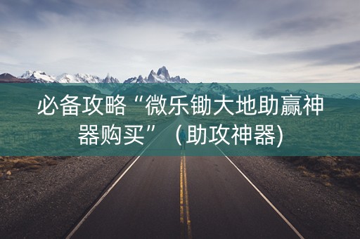 必备攻略“微乐锄大地助赢神器购买”（助攻神器)