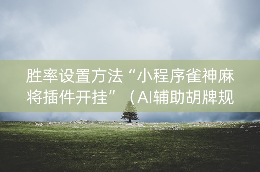 胜率设置方法“小程序雀神麻将插件开挂”（AI辅助胡牌规则)