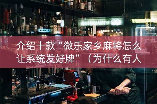 介绍十款“微乐家乡麻将怎么让系统发好牌”（为什么有人一直赢)