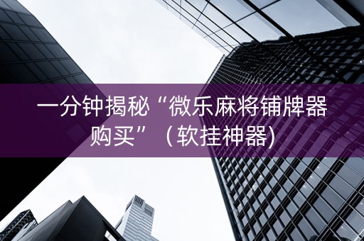 一分钟揭秘“微乐麻将铺牌器购买”（软挂神器)