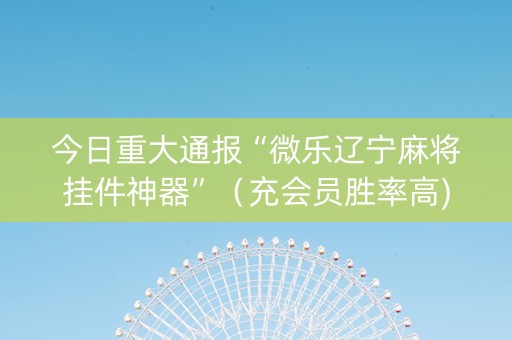 今日重大通报“微乐辽宁麻将挂件神器”（充会员胜率高)