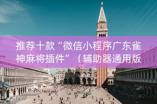 推荐十款“微信小程序广东雀神麻将插件”（辅助器通用版)
