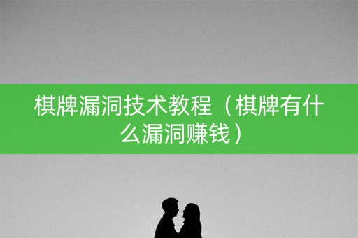 棋牌漏洞技术教程（棋牌有什么漏洞赚钱）