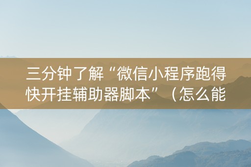 三分钟了解“微信小程序跑得快开挂辅助器脚本”（怎么能调好牌)