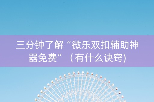 三分钟了解“微乐双扣辅助神器免费”（有什么诀窍)