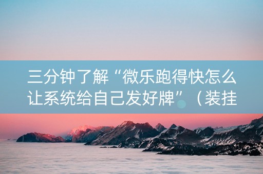 三分钟了解“微乐跑得快怎么让系统给自己发好牌”（装挂怎么安装)