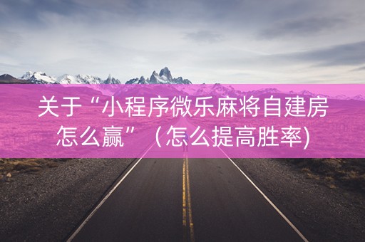 关于“小程序微乐麻将自建房怎么赢”（怎么提高胜率)