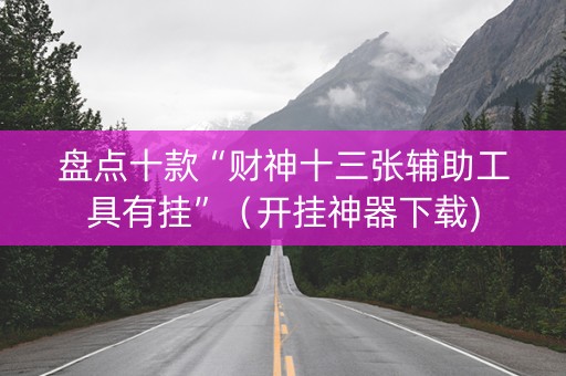 盘点十款“财神十三张辅助工具有挂”（开挂神器下载)