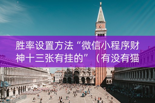 胜率设置方法“微信小程序财神十三张有挂的”（有没有猫腻)