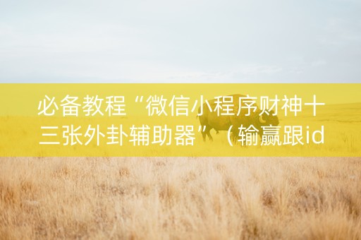 必备教程“微信小程序财神十三张外卦辅助器”（输赢跟id号有关系吗)