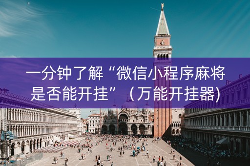 一分钟了解“微信小程序麻将是否能开挂”（万能开挂器)