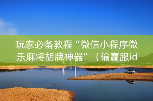 玩家必备教程“微信小程序微乐麻将胡牌神器”（输赢跟id号有关系吗)