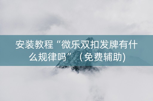 安装教程“微乐双扣发牌有什么规律吗”（免费辅助)