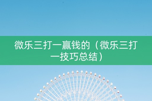 微乐三打一赢钱的（微乐三打一技巧总结）