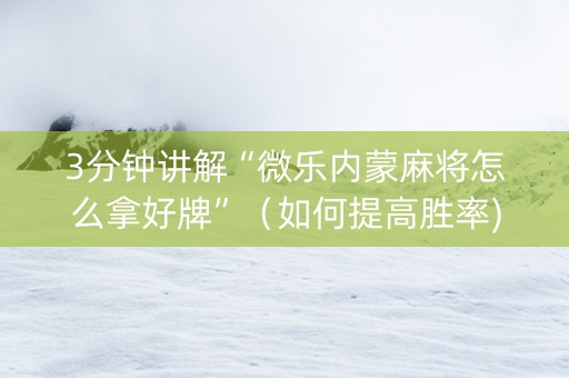 3分钟讲解“微乐内蒙麻将怎么拿好牌”（如何提高胜率)