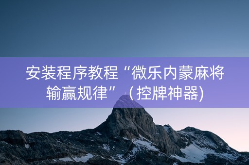 安装程序教程“微乐内蒙麻将输赢规律”（控牌神器)