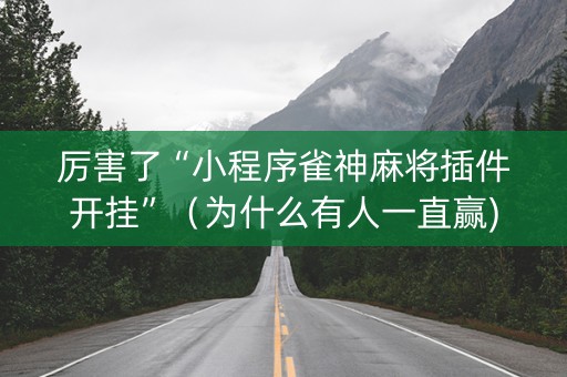 厉害了“小程序雀神麻将插件开挂”（为什么有人一直赢)