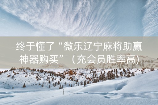 终于懂了“微乐辽宁麻将助赢神器购买”（充会员胜率高)