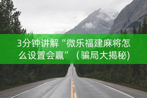 3分钟讲解“微乐福建麻将怎么设置会赢”（骗局大揭秘)