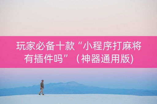 玩家必备十款“小程序打麻将有插件吗”（神器通用版)