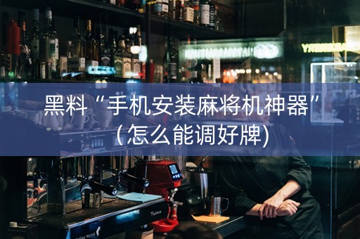 黑料“手机安装麻将机神器”（怎么能调好牌)