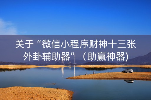 关于“微信小程序财神十三张外卦辅助器”（助赢神器)