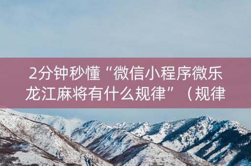 2分钟秒懂“微信小程序微乐龙江麻将有什么规律”（规律确实有挂)
