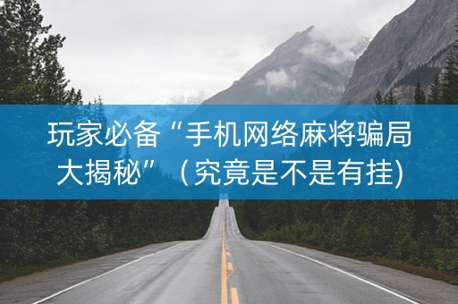 玩家必备“手机网络麻将骗局大揭秘”（究竟是不是有挂)