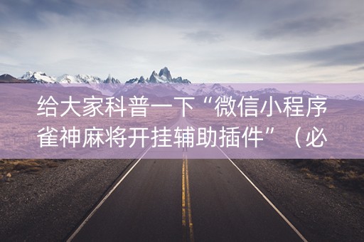 给大家科普一下“微信小程序雀神麻将开挂辅助插件”（必赢神器)