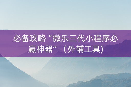 必备攻略“微乐三代小程序必赢神器”（外辅工具)