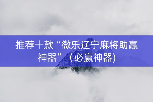 推荐十款“微乐辽宁麻将助赢神器”（必赢神器)