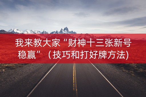 我来教大家“财神十三张新号稳赢”（技巧和打好牌方法)