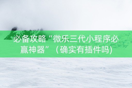 必备攻略“微乐三代小程序必赢神器”（确实有插件吗)