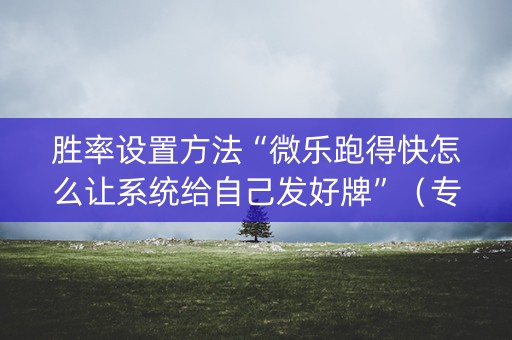 胜率设置方法“微乐跑得快怎么让系统给自己发好牌”（专用神器)