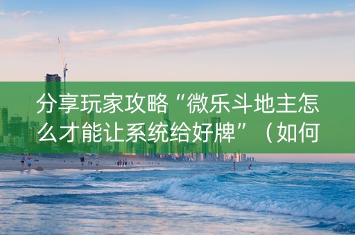 分享玩家攻略“微乐斗地主怎么才能让系统给好牌”（如何提高胜率)
