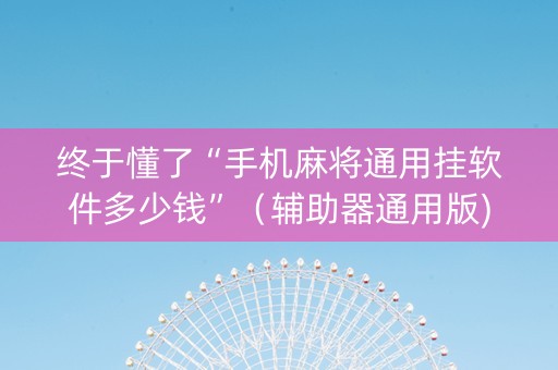 终于懂了“手机麻将通用挂软件多少钱”（辅助器通用版)