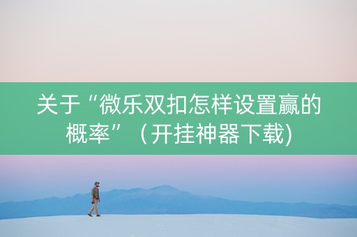 关于“微乐双扣怎样设置赢的概率”（开挂神器下载)