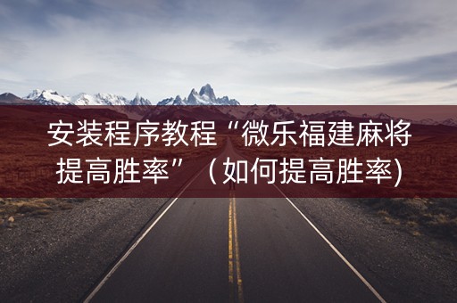 安装程序教程“微乐福建麻将提高胜率”（如何提高胜率)