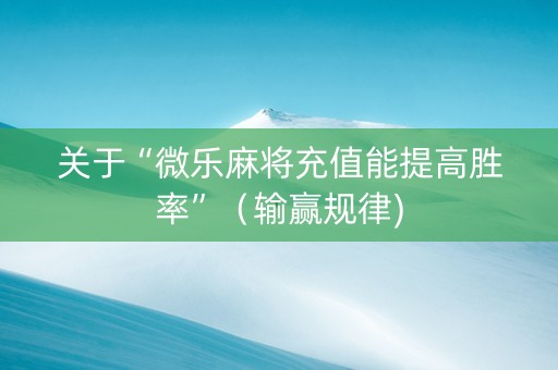 关于“微乐麻将充值能提高胜率”（输赢规律)