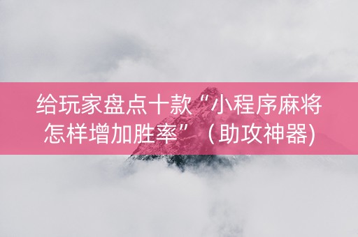 给玩家盘点十款“小程序麻将怎样增加胜率”（助攻神器)