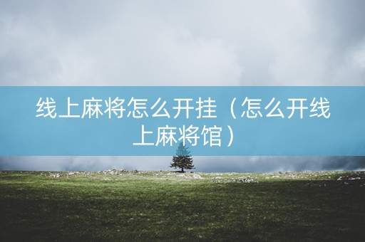 线上麻将怎么开挂（怎么开线上麻将馆）