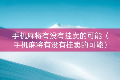 手机麻将有没有挂卖的可能（手机麻将有没有挂卖的可能）