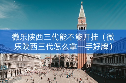 微乐陕西三代能不能开挂（微乐陕西三代怎么拿一手好牌）