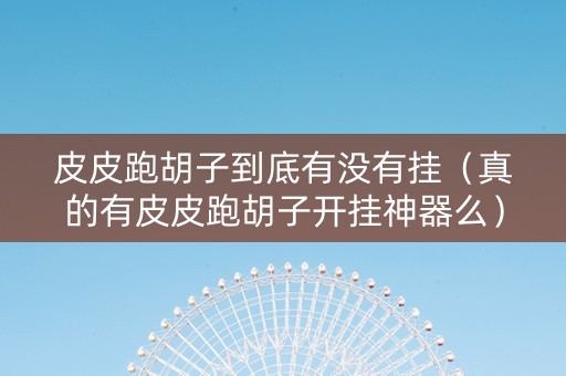 皮皮跑胡子到底有没有挂（真的有皮皮跑胡子开挂神器么）