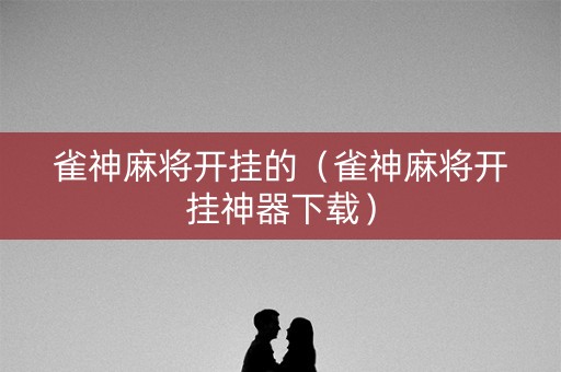 雀神麻将开挂的（雀神麻将开挂神器下载）