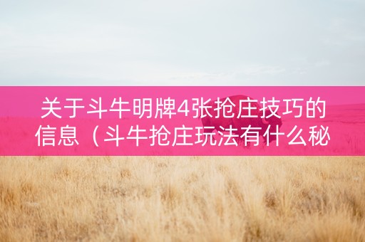 关于斗牛明牌4张抢庄技巧的信息（斗牛抢庄玩法有什么秘诀）