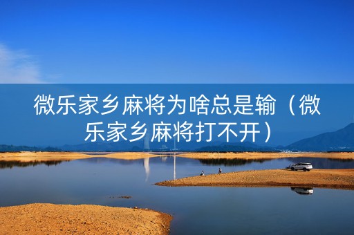 微乐家乡麻将为啥总是输（微乐家乡麻将打不开）