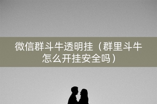 微信群斗牛透明挂（群里斗牛怎么开挂安全吗）
