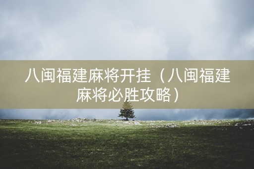 八闽福建麻将开挂（八闽福建麻将必胜攻略）